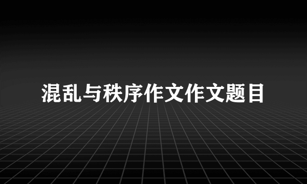 混乱与秩序作文作文题目