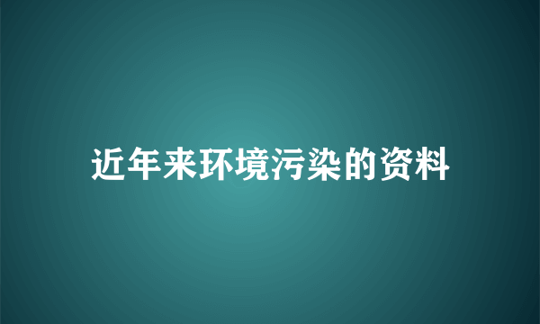 近年来环境污染的资料