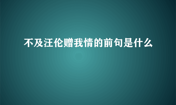 不及汪伦赠我情的前句是什么