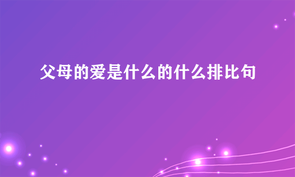 父母的爱是什么的什么排比句