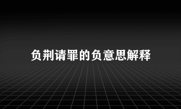 负荆请罪的负意思解释