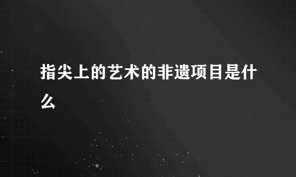 指尖上的艺术的非遗项目是什么