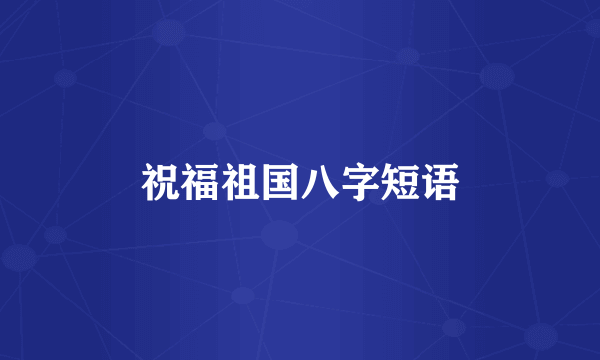 祝福祖国八字短语