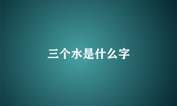 三个水是什么字