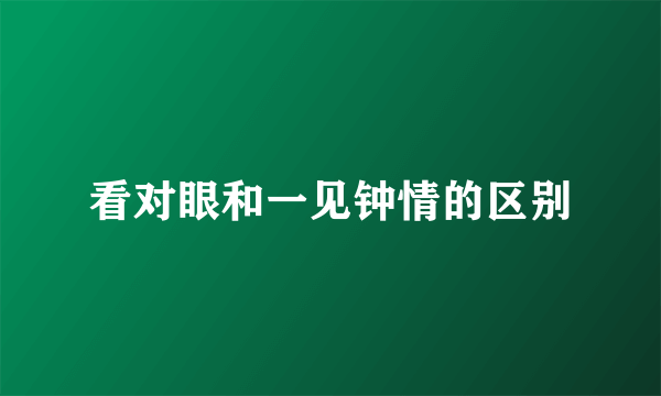 看对眼和一见钟情的区别