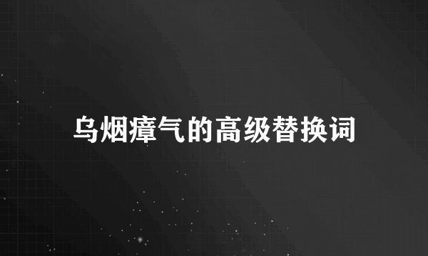 乌烟瘴气的高级替换词