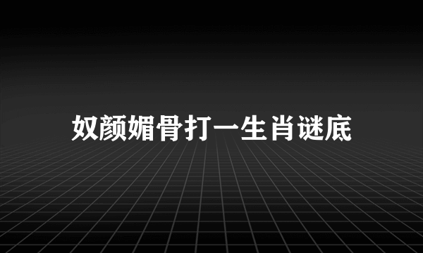 奴颜媚骨打一生肖谜底