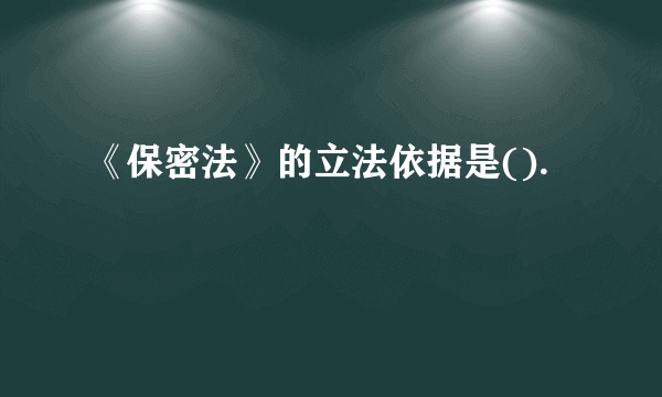 《保密法》的立法依据是().