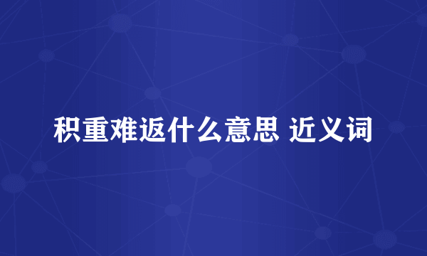 积重难返什么意思 近义词