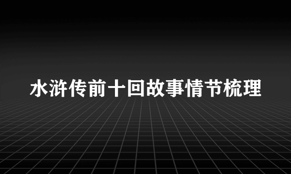 水浒传前十回故事情节梳理