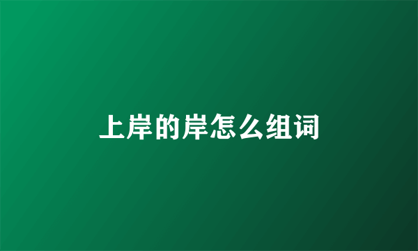 上岸的岸怎么组词