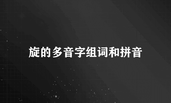 旋的多音字组词和拼音
