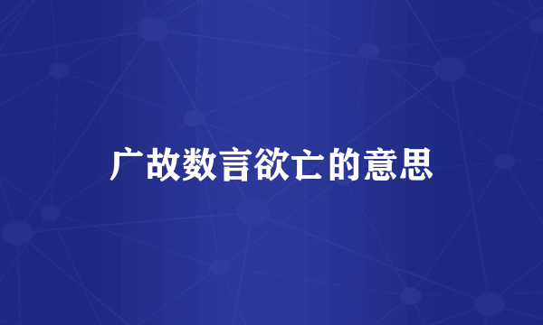 广故数言欲亡的意思