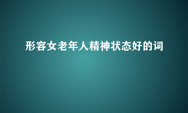 形容女老年人精神状态好的词