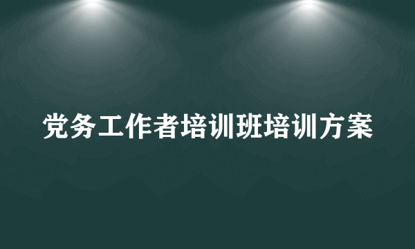 党务工作者培训班培训方案