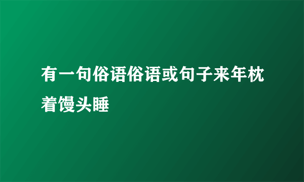 有一句俗语俗语或句子来年枕着馒头睡