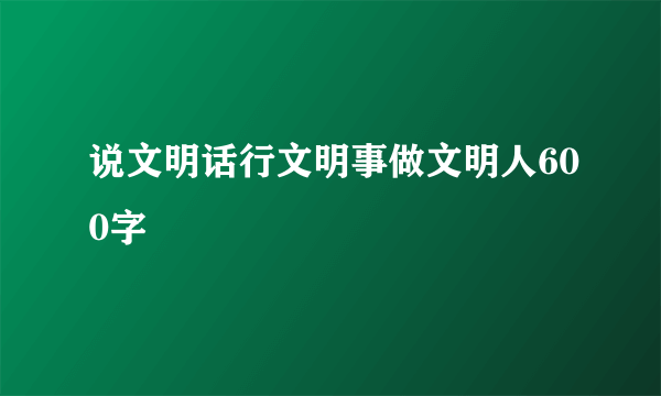 说文明话行文明事做文明人600字
