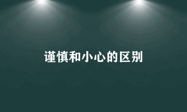 谨慎和小心的区别