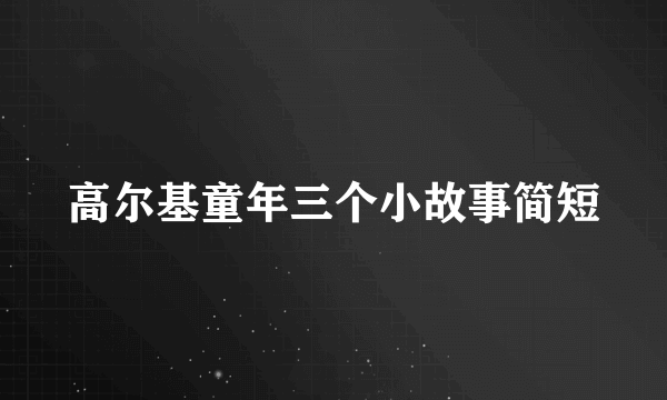 高尔基童年三个小故事简短