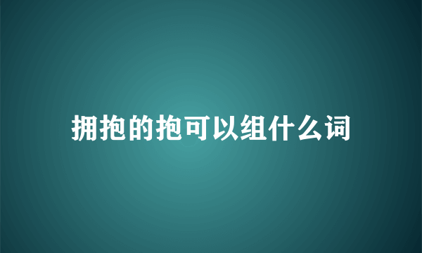 拥抱的抱可以组什么词