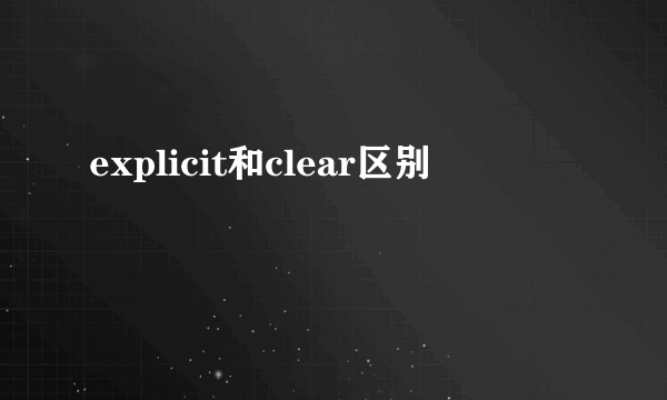 explicit和clear区别