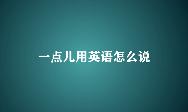 一点儿用英语怎么说