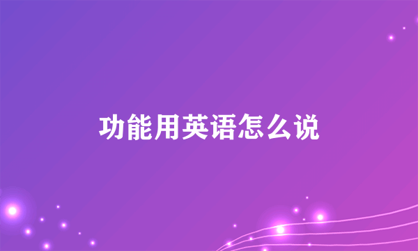 功能用英语怎么说