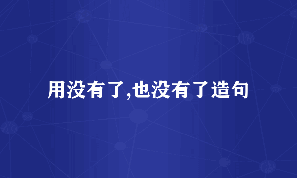用没有了,也没有了造句