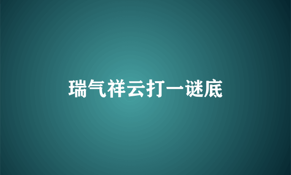 瑞气祥云打一谜底