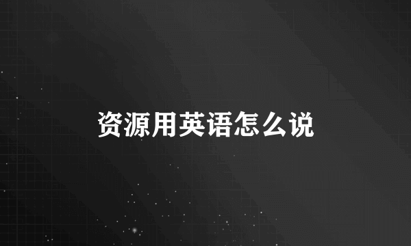 资源用英语怎么说
