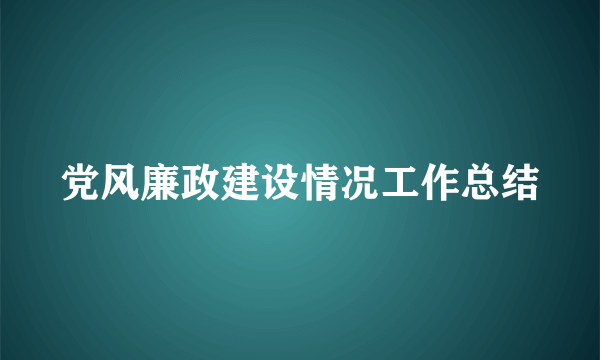 党风廉政建设情况工作总结