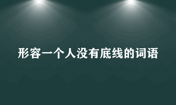 形容一个人没有底线的词语