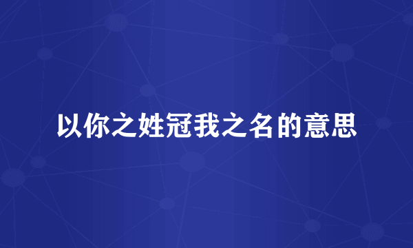以你之姓冠我之名的意思