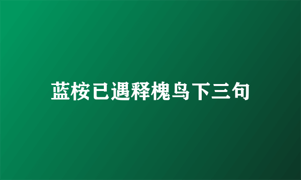 蓝桉已遇释槐鸟下三句