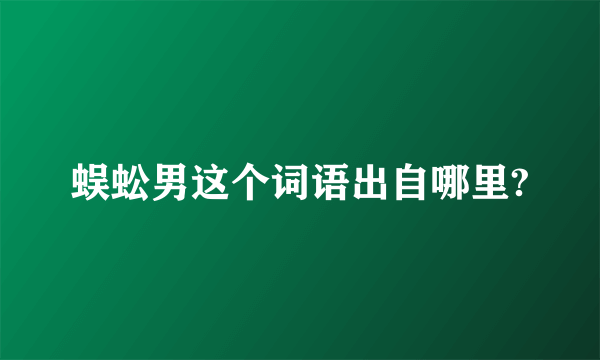 蜈蚣男这个词语出自哪里?