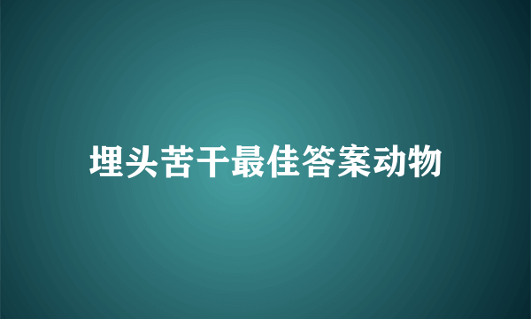 埋头苦干最佳答案动物