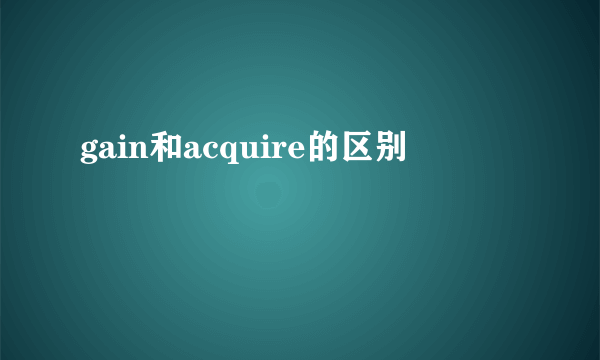gain和acquire的区别