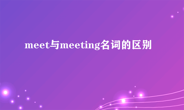 meet与meeting名词的区别