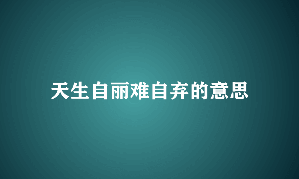 天生自丽难自弃的意思