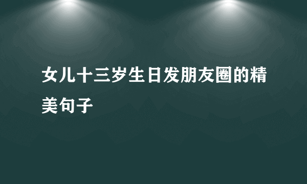 女儿十三岁生日发朋友圈的精美句子
