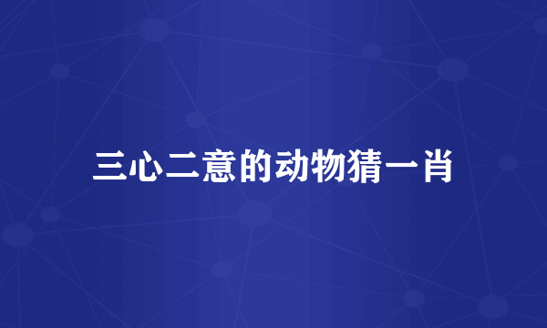 三心二意的动物猜一肖