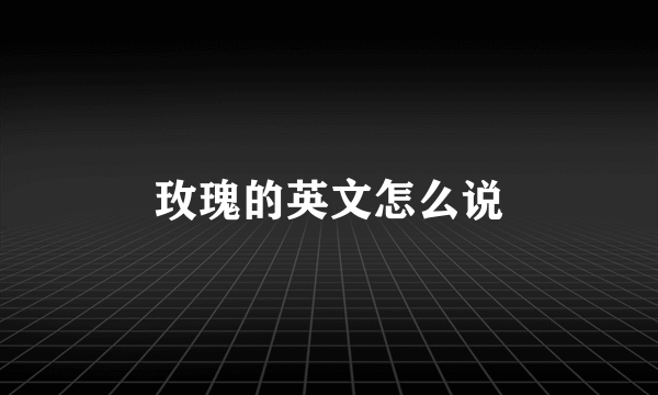 玫瑰的英文怎么说