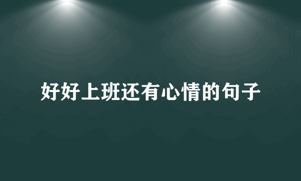 好好上班还有心情的句子