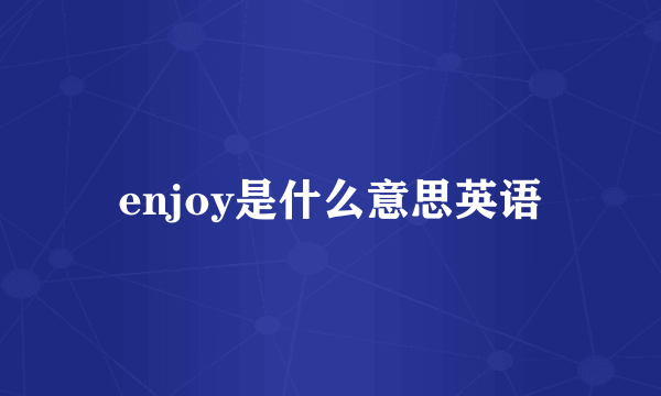 enjoy是什么意思英语