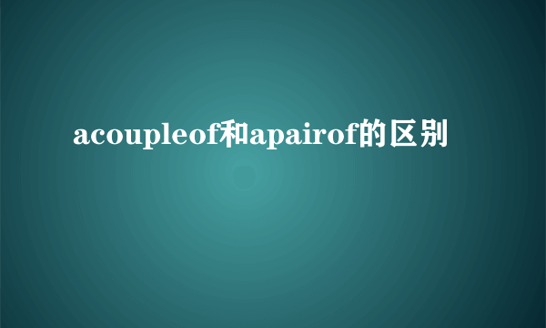acoupleof和apairof的区别