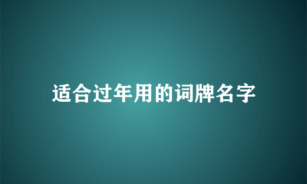 适合过年用的词牌名字