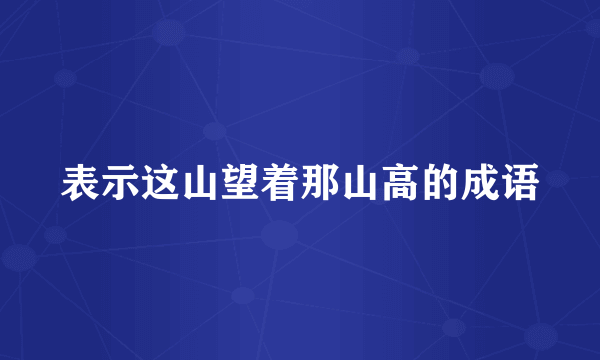 表示这山望着那山高的成语