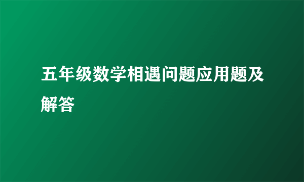 五年级数学相遇问题应用题及解答