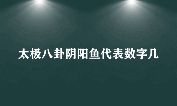 太极八卦阴阳鱼代表数字几