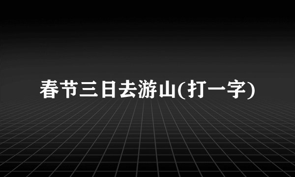 春节三日去游山(打一字)